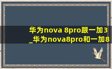 华为nova 8pro跟一加3_华为nova8pro和一加8pro